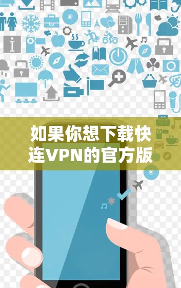 如果你想下载快连VPN的官方版本,可以通过以下方式获取