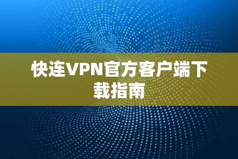 快连VPN官方客户端下载指南