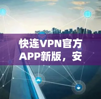 快连VPN官方APP新版,安全加密通讯解决方案 快连VPN官方APP新版,安全加密通讯解决方案