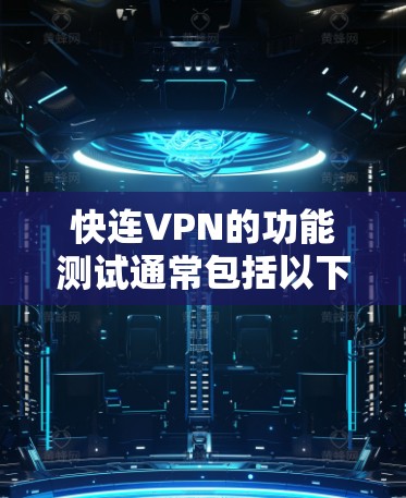 快连VPN的功能测试通常包括以下几个方面,确保VPN服务的稳定性、速度和安全性。以下是一个详细的测试计划