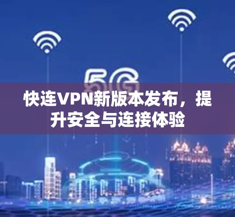 快连VPN新版本发布,提升安全与连接体验