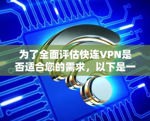 为了全面评估快连VPN是否适合您的需求，以下是一份详细的评测分析
