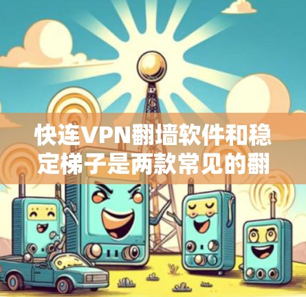 快连VPN翻墙软件和稳定梯子是两款常见的翻墙软件，用户可能会对它们的功能、速度和安全性有疑问。以下是对这两款软件的简要介绍和评测