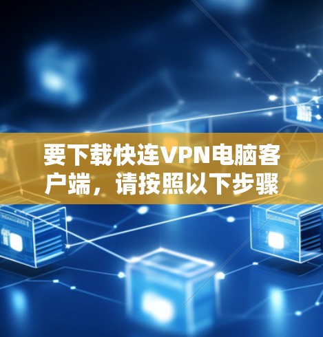 要下载快连VPN电脑客户端,请按照以下步骤操作