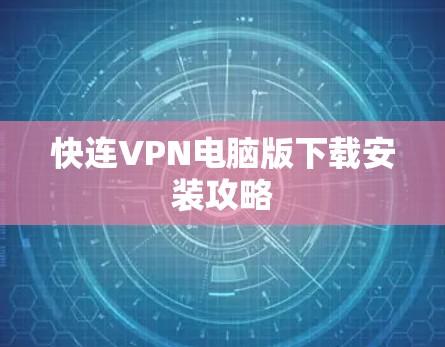 快连VPN电脑版下载安装攻略 快连VPN电脑版下载安装攻略