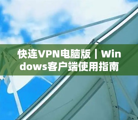 快连VPN电脑版|Windows客户端使用指南 快连VPN电脑版|Windows客户端使用指南
