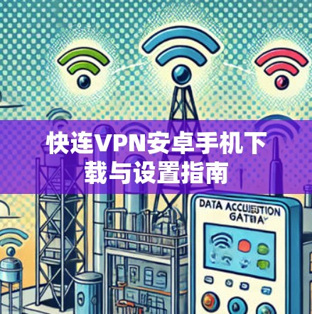 快连VPN安卓手机下载与设置指南 快连VPN安卓手机下载与设置指南