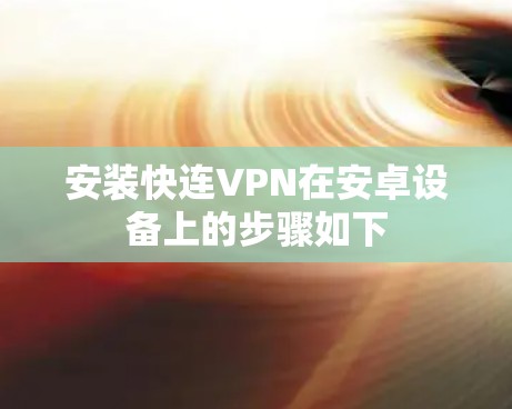 安装快连VPN在安卓设备上的步骤如下 安装快连VPN在安卓设备上的步骤如下