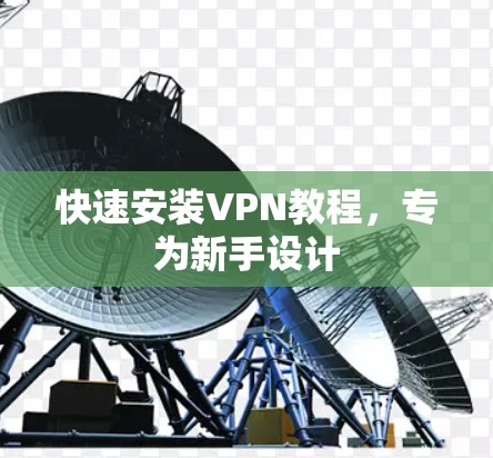 快速安装VPN教程,专为新手设计 快速安装VPN教程,专为新手设计