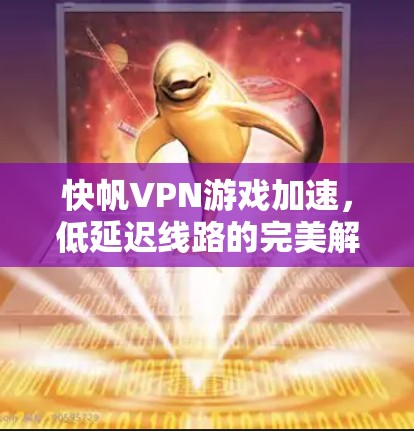 快帆VPN游戏加速，低延迟线路的完美解决方案
