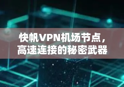 快帆VPN机场节点,高速连接的秘密武器 快帆VPN机场节点,高速连接的秘密武器