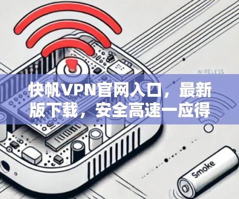 快帆VPN官网入口，最新版下载，安全高速一应得