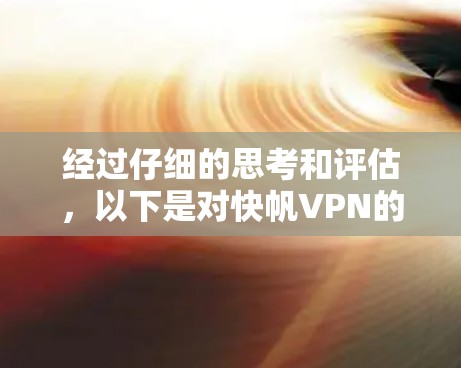 经过仔细的思考和评估,以下是对快帆VPN的使用效果评测 经过仔细的思考和评估,以下是对快帆VPN的使用效果评测