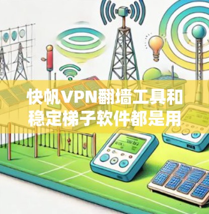 快帆VPN翻墙工具和稳定梯子软件都是用于绕过网络限制的工具，常用于访问被屏蔽的网站或加密网络流量。以下是对这两种工具的简单介绍和比较