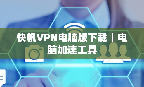 快帆VPN电脑版下载|电脑加速工具 快帆VPN电脑版下载|电脑加速工具