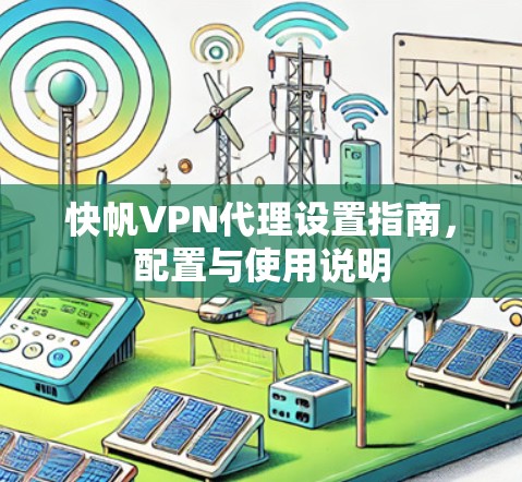 快帆VPN代理设置指南，配置与使用说明