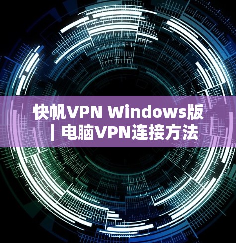快帆VPN Windows版|电脑VPN连接方法 快帆VPN Windows版|电脑VPN连接方法