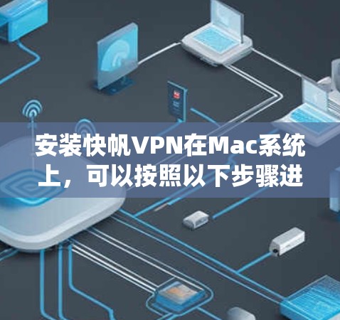 安装快帆VPN在Mac系统上,可以按照以下步骤进行 安装快帆VPN在Mac系统上,可以按照以下步骤进行