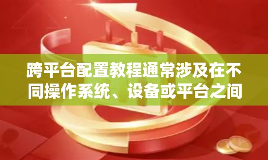 跨平台配置教程通常涉及在不同操作系统、设备或平台之间统一配置、管理和优化任务。以下是一些常见的跨平台配置教程和资源,涵盖了开发环境、工具配置、代码管理等方面 跨平台配置教程通常涉及在不同操作系统、设备或平台之间统一配置、管理和优化任务。以下是一些常见的跨平台配置教程和资源,涵盖了开发环境、工具配置、代码管理等方面