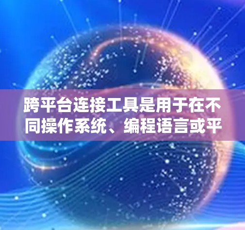跨平台连接工具是用于在不同操作系统、编程语言或平台之间实现数据交互和服务集成的技术。这些工具通过标准化接口和协议,简化了不同系统之间的通信,提高了应用的扩展性和效率。以下是对这些工具的总结和选择建议 跨平台连接工具是用于在不同操作系统、编程语言或平台之间实现数据交互和服务集成的技术。这些工具通过标准化接口和协议,简化了不同系统之间的通信,提高了应用的扩展性和效率。以下是对这些工具的总结和选择建议