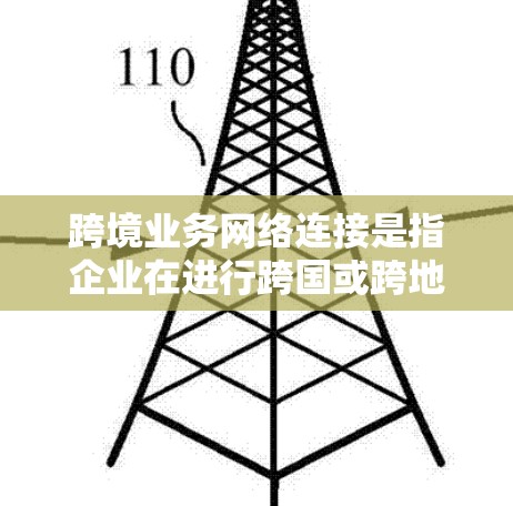 跨境业务网络连接是指企业在进行跨国或跨地区业务时，通过网络技术实现信息、数据和应用程序的高效、安全传输和共享。随着全球化的进程加快，跨境网络连接已成为企业运营的重要基础，以下是一些关键点和技术方案