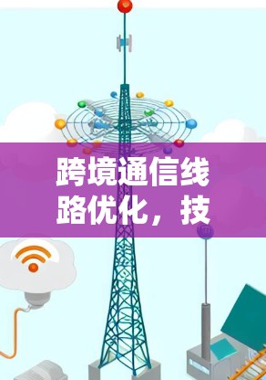 跨境通信线路优化，技术与挑战