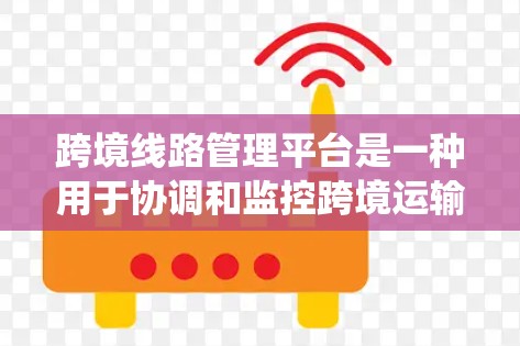 跨境线路管理平台是一种用于协调和监控跨境运输路线的系统,旨在简化跨国物流管理流程,提高运输效率和成本效益。以下是关于跨境线路管理平台的详细说明 跨境线路管理平台是一种用于协调和监控跨境运输路线的系统,旨在简化跨国物流管理流程,提高运输效率和成本效益。以下是关于跨境线路管理平台的详细说明