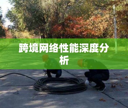 跨境网络性能深度分析 跨境网络性能深度分析