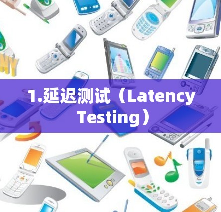 1.延迟测试(Latency Testing)