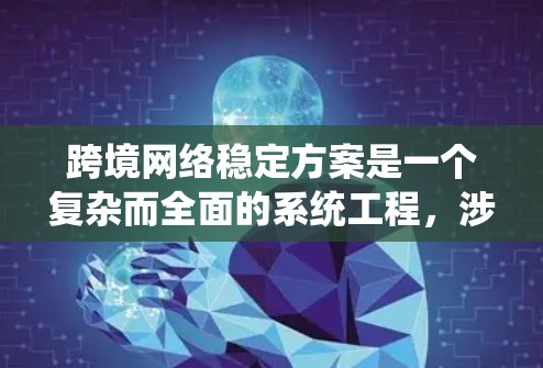 跨境网络稳定方案是一个复杂而全面的系统工程,涉及多个关键环节的设计与优化。以下是对该方案的详细分析和建议 跨境网络稳定方案是一个复杂而全面的系统工程,涉及多个关键环节的设计与优化。以下是对该方案的详细分析和建议