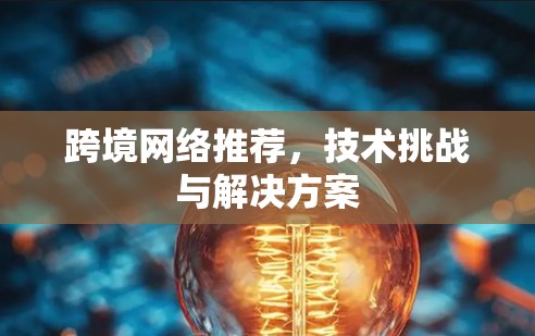 跨境网络推荐，技术挑战与解决方案