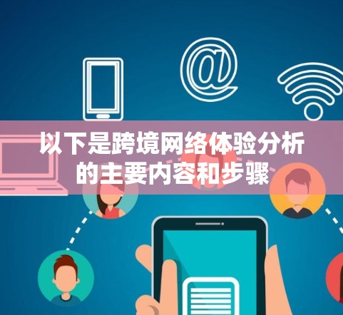 以下是跨境网络体验分析的主要内容和步骤