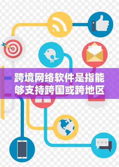 跨境网络软件是指能够支持跨国或跨地区网络通信、数据传输、协作和交易的软件或平台。这些软件通常用于解决跨国企业、组织或个人之间的沟通、协作和业务需求,能够有效地跨越地理、文化和语言的障碍
