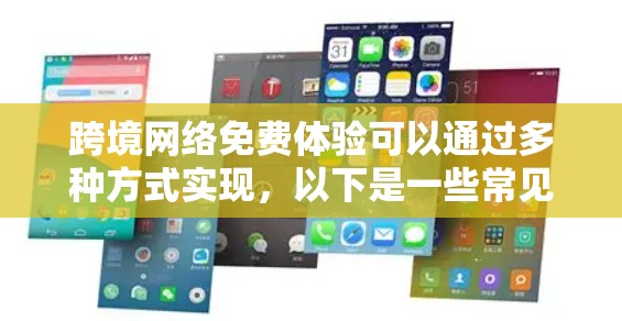 跨境网络免费体验可以通过多种方式实现,以下是一些常见的跨境网络免费体验方法 跨境网络免费体验可以通过多种方式实现,以下是一些常见的跨境网络免费体验方法