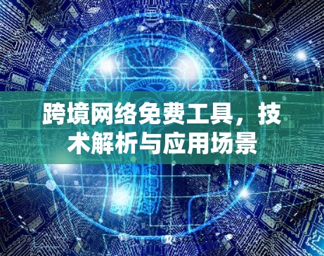 跨境网络免费工具,技术解析与应用场景