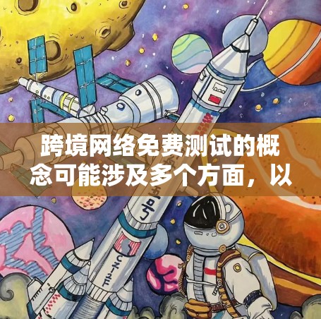跨境网络免费测试的概念可能涉及多个方面，以下是对这一主题的详细分析和解释