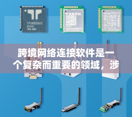 跨境网络连接软件是一个复杂而重要的领域,涉及多方面的技术和挑战。以下是对跨境网络连接软件的详细分析和总结