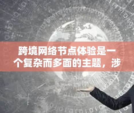 跨境网络节点体验是一个复杂而多面的主题，涉及技术、法律、经济和用户体验等多个方面。以下是对跨境网络节点体验的详细分析和总结