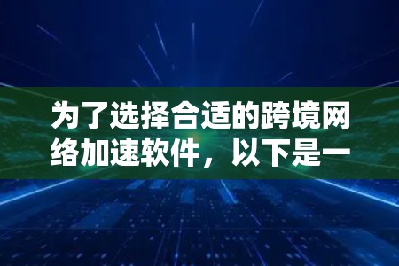为了选择合适的跨境网络加速软件，以下是一个有条理的步骤指南