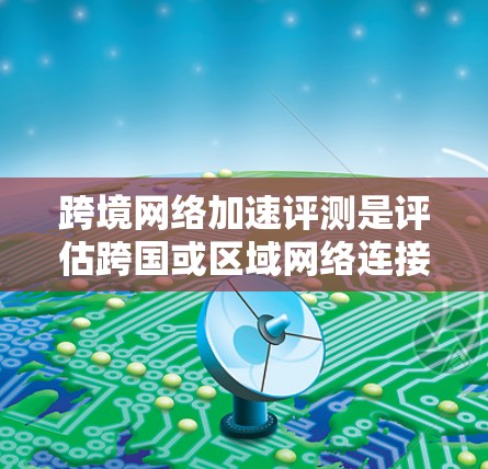 跨境网络加速评测是评估跨国或区域网络连接性能的重要方法,旨在分析网络延迟、带宽、拥塞情况以及加速解决方案的效果。以下是一些常用的评测方法和工具 跨境网络加速评测是评估跨国或区域网络连接性能的重要方法,旨在分析网络延迟、带宽、拥塞情况以及加速解决方案的效果。以下是一些常用的评测方法和工具