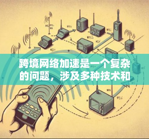 跨境网络加速是一个复杂的问题,涉及多种技术和策略。以下是对跨境网络加速工具的详细分析和总结