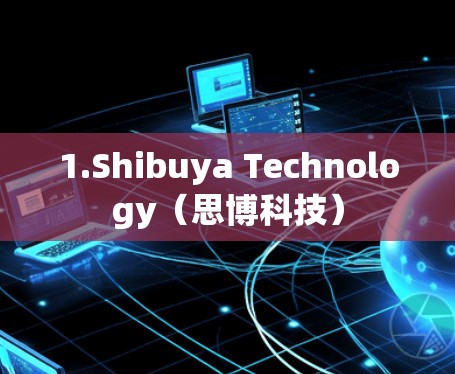 1.Shibuya Technology(思博科技) 1.Shibuya Technology(思博科技)