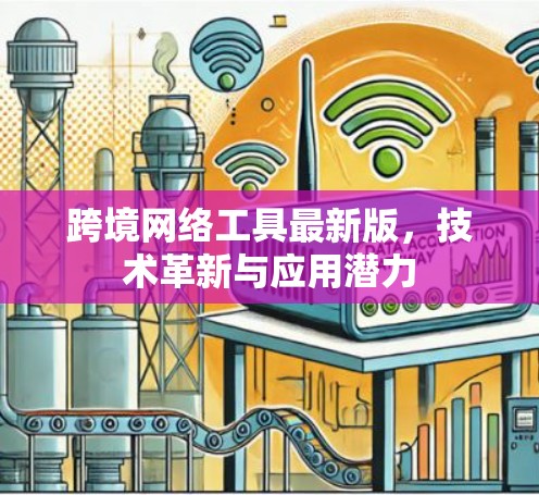 跨境网络工具最新版，技术革新与应用潜力