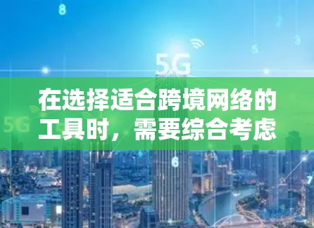在选择适合跨境网络的工具时，需要综合考虑用户的需求、安全性、合规性、成本和用户体验等多个方面。以下是根据不同需求推荐的工具