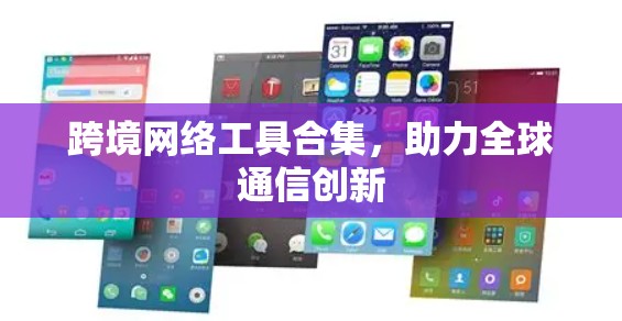 跨境网络工具合集，助力全球通信创新