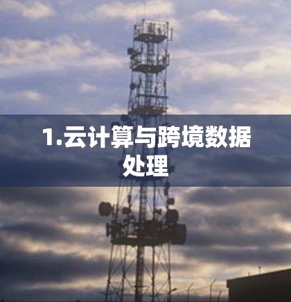 1.云计算与跨境数据处理 1.云计算与跨境数据处理