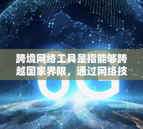 跨境网络工具是指能够跨越国家界限,通过网络技术实现信息传输、数据处理、通信或其他功能的工具或平台。这些工具在全球化背景下发挥着越来越重要的作用。以下是一些常见的跨境网络工具及其应用场景