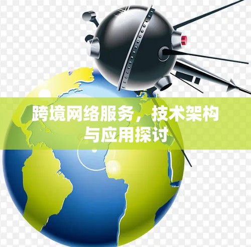 跨境网络服务，技术架构与应用探讨