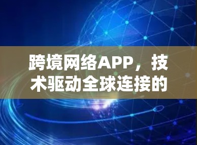 跨境网络APP,技术驱动全球连接的新解决方案 跨境网络APP,技术驱动全球连接的新解决方案