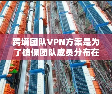 跨境团队VPN方案是为了确保团队成员分布在不同国家或地区时,能够安全、高效地连接到公司内部网络,遵守数据隐私和合规要求。以下是构建该方案的关键步骤和考虑因素 跨境团队VPN方案是为了确保团队成员分布在不同国家或地区时,能够安全、高效地连接到公司内部网络,遵守数据隐私和合规要求。以下是构建该方案的关键步骤和考虑因素